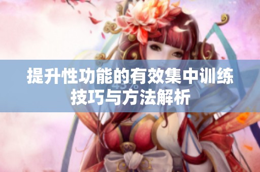 提升性功能的有效集中训练技巧与方法解析