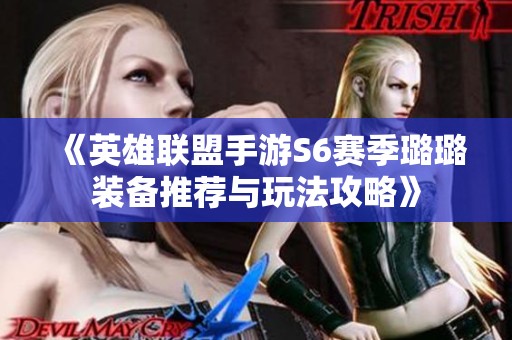《英雄联盟手游S6赛季璐璐装备推荐与玩法攻略》