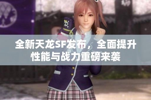 全新天龙SF发布，全面提升性能与战力重磅来袭
