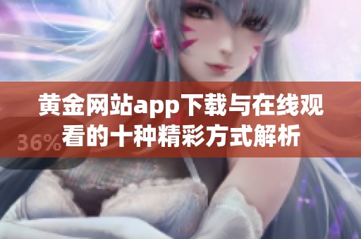 黄金网站app下载与在线观看的十种精彩方式解析