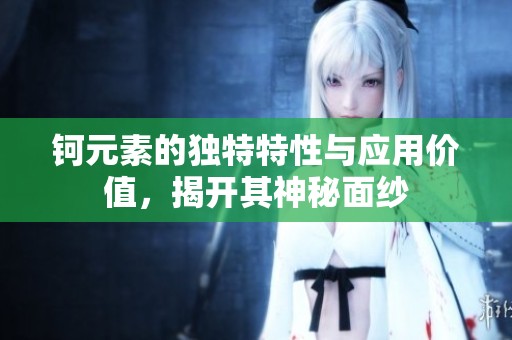 钶元素的独特特性与应用价值，揭开其神秘面纱