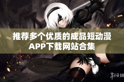 推荐多个优质的成品短动漫APP下载网站合集