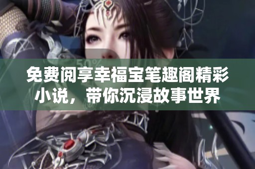免费阅享幸福宝笔趣阁精彩小说，带你沉浸故事世界