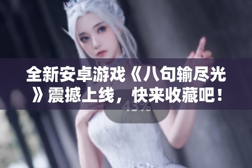全新安卓游戏《八句输尽光》震撼上线，快来收藏吧！