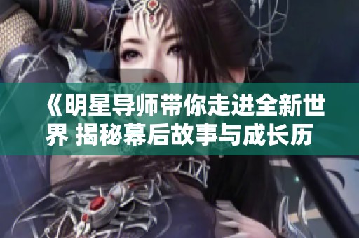 《明星导师带你走进全新世界 揭秘幕后故事与成长历程》 《明星导师带你走进全新世界 揭秘幕后故事与成长历程》