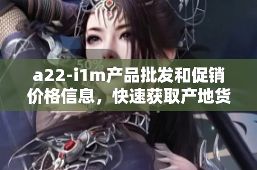 a22-i1m产品批发和促销价格信息，快速获取产地货源详情