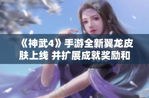 《神武4》手游全新翼龙皮肤上线 并扩展成就奖励和限服内容