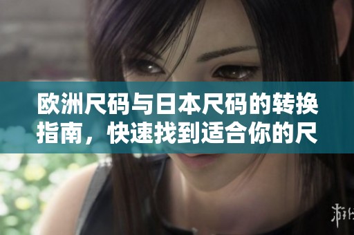 欧洲尺码与日本尺码的转换指南，快速找到适合你的尺码