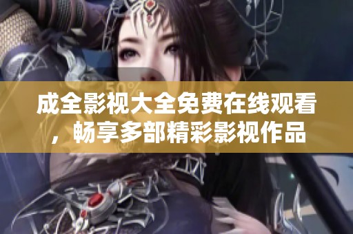 成全影视大全免费在线观看，畅享多部精彩影视作品