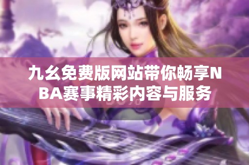 九幺免费版网站带你畅享NBA赛事精彩内容与服务