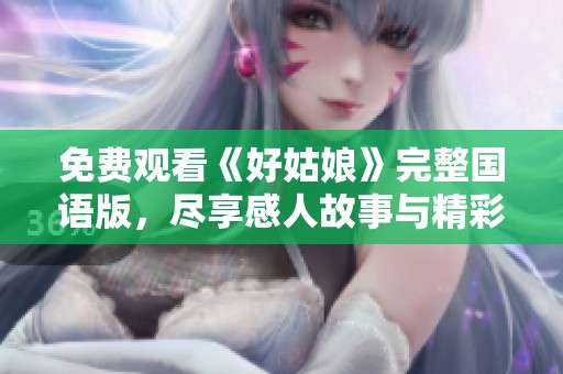 免费观看《好姑娘》完整国语版，尽享感人故事与精彩表演