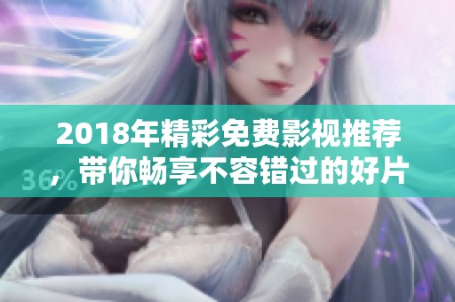 2018年精彩免费影视推荐，带你畅享不容错过的好片