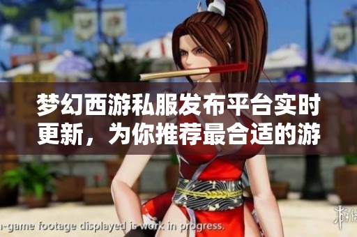 梦幻西游私服发布平台实时更新，为你推荐最合适的游戏版本！