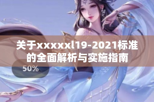 关于xxxxxl19-2021标准的全面解析与实施指南