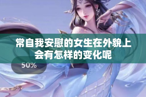 常自我安慰的女生在外貌上会有怎样的变化呢