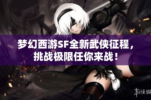 梦幻西游SF全新武侠征程，挑战极限任你来战！