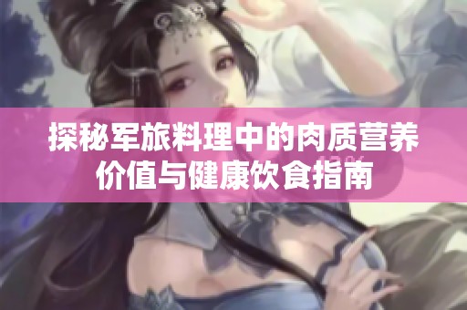 探秘军旅料理中的肉质营养价值与健康饮食指南