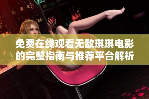 免费在线观看无敌琪琪电影的完整指南与推荐平台解析