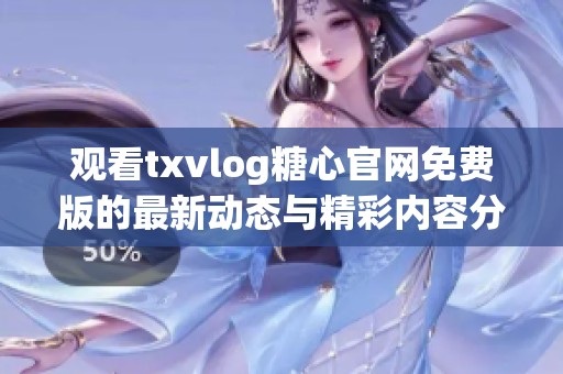 观看txvlog糖心官网免费版的最新动态与精彩内容分享