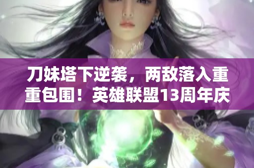 刀妹塔下逆袭，两敌落入重重包围！英雄联盟13周年庆精彩回顾