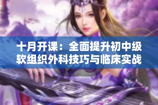 十月开课：全面提升初中级软组织外科技巧与临床实战能力