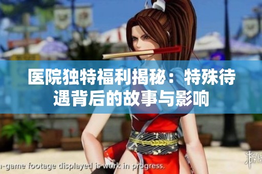 医院独特福利揭秘：特殊待遇背后的故事与影响