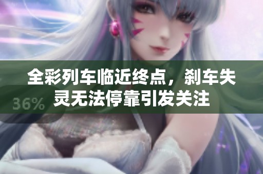 全彩列车临近终点，刹车失灵无法停靠引发关注