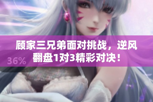 顾家三兄弟面对挑战，逆风翻盘1对3精彩对决！