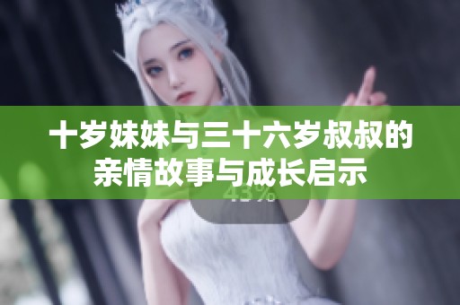 十岁妹妹与三十六岁叔叔的亲情故事与成长启示