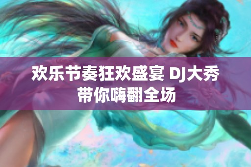 欢乐节奏狂欢盛宴 DJ大秀带你嗨翻全场