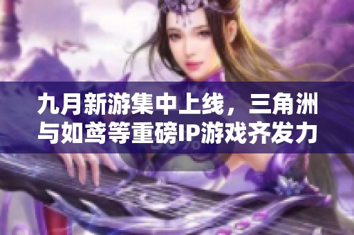 九月新游集中上线，三角洲与如鸢等重磅IP游戏齐发力