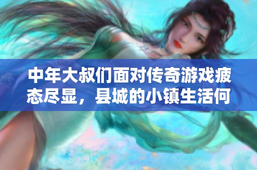 中年大叔们面对传奇游戏疲态尽显，县城的小镇生活何去何从