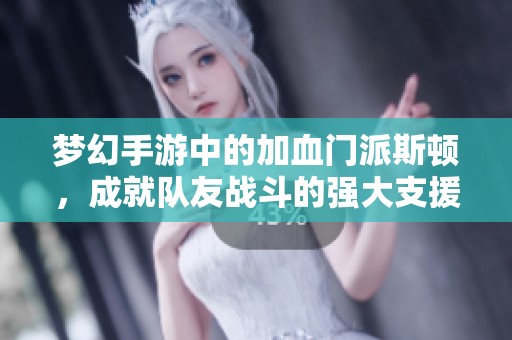 梦幻手游中的加血门派斯顿，成就队友战斗的强大支援力量