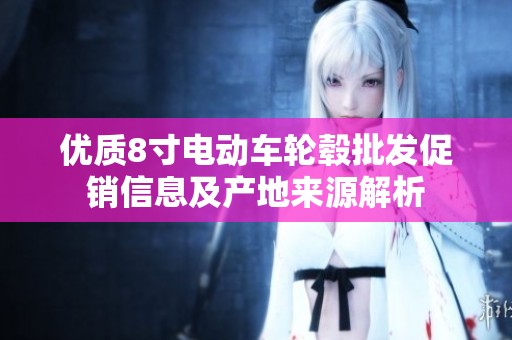 优质8寸电动车轮毂批发促销信息及产地来源解析