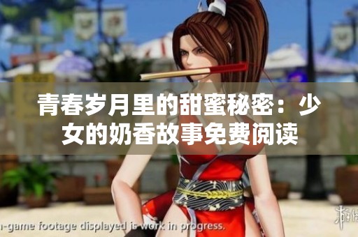 青春岁月里的甜蜜秘密：少女的奶香故事免费阅读