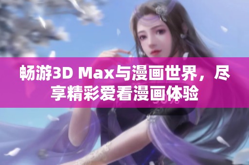 畅游3D Max与漫画世界，尽享精彩爱看漫画体验