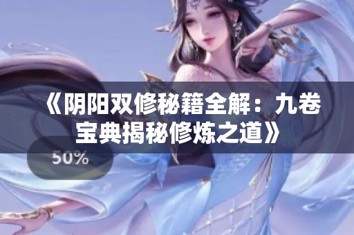 《阴阳双修秘籍全解：九卷宝典揭秘修炼之道》