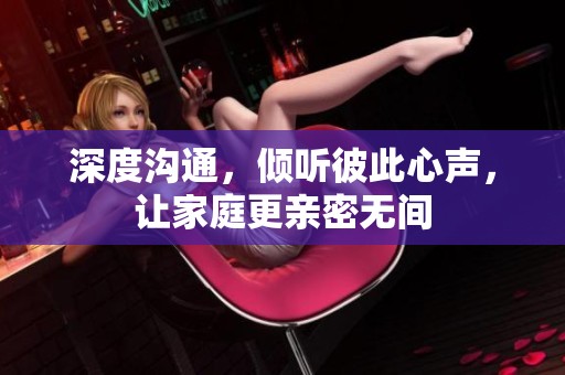 深度沟通，倾听彼此心声，让家庭更亲密无间