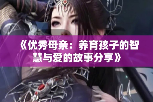《优秀母亲：养育孩子的智慧与爱的故事分享》