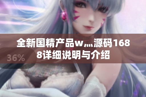 全新国精产品w灬源码1688详细说明与介绍
