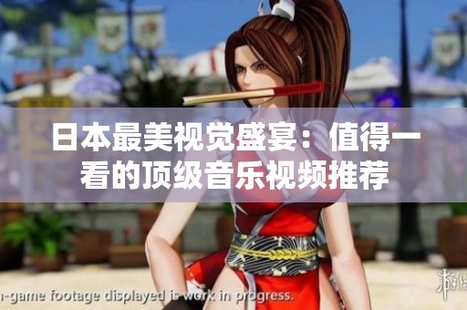 日本最美视觉盛宴：值得一看的顶级音乐视频推荐