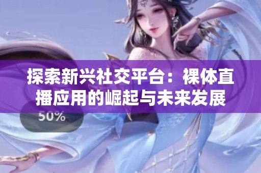探索新兴社交平台：裸体直播应用的崛起与未来发展