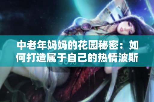 中老年妈妈的花园秘密：如何打造属于自己的热情波斯菊世界