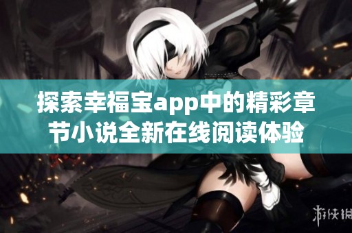 探索幸福宝app中的精彩章节小说全新在线阅读体验