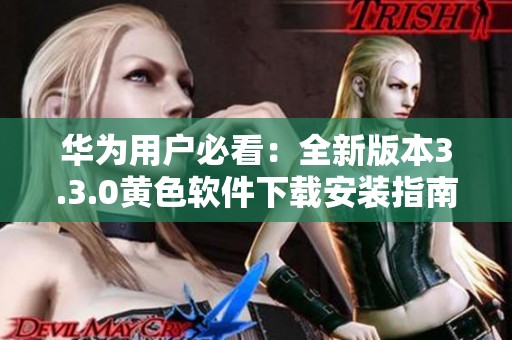 华为用户必看：全新版本3.3.0黄色软件下载安装指南