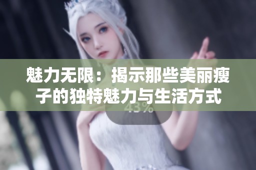 魅力无限：揭示那些美丽瘦子的独特魅力与生活方式