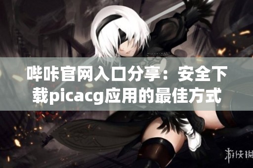 哔咔官网入口分享：安全下载picacg应用的最佳方式