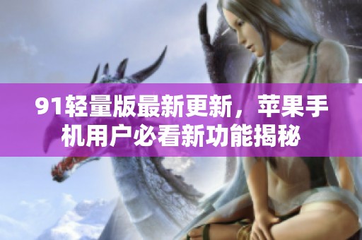 91轻量版最新更新，苹果手机用户必看新功能揭秘