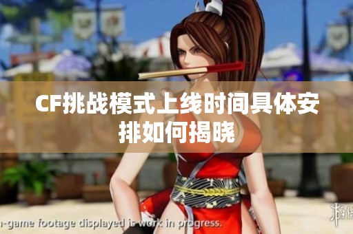CF挑战模式上线时间具体安排如何揭晓
