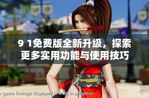 9 1免费版全新升级，探索更多实用功能与使用技巧